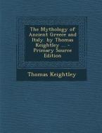 The Mythology of Ancient Greece and Italy. by Thomas Keightley ... di Thomas Keightley edito da Nabu Press