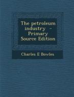 The Petroleum Industry - Primary Source Edition di Charles E. Bowles edito da Nabu Press