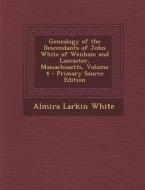 Genealogy of the Descendants of John White of Wenham and Lancaster, Massachusetts, Volume 4 di Almira Larkin White edito da Nabu Press