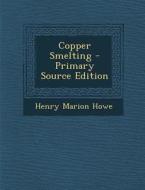 Copper Smelting - Primary Source Edition di Henry Marion Howe edito da Nabu Press