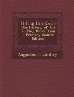 Ti-Ping Tien-Kwoh: The History of the Ti-Ping Revolution - Primary Source Edition di Augustus F. Lindley edito da Nabu Press