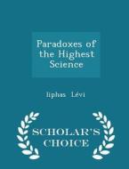 Paradoxes Of The Highest Science - Scholar's Choice Edition di Liphas Levi edito da Scholar's Choice