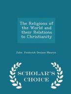 The Religions Of The World And Their Relations To Christianity - Scholar's Choice Edition di John Frederick Denison Maurice edito da Scholar's Choice