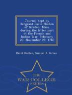 Journal Kept By Sergeant David Holden Of Groton, Mass, During The Latter Part Ot The French And Indian War di David Holden, Samuel a Green edito da War College Series