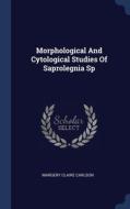 Morphological And Cytological Studies Of Saprolegnia Sp di Margery Claire Carlson edito da Sagwan Press