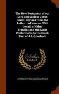 The New Testament Of Our Lord And Saviour Jesus Christ, Revised From The Authorized Version With The Aid Of Other Translations And Made Conformable To di Charles Whittingham, Edgar Taylor edito da Arkose Press
