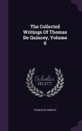 The Collected Writings Of Thomas De Quincey, Volume 6 di Thomas de Quincey edito da Palala Press