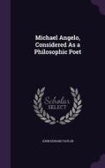 Michael Angelo, Considered As A Philosophic Poet di John Edward Taylor edito da Palala Press