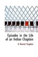 Episodes In The Life Of An Indian Chaplain di A Retired Chaplain edito da Bibliolife