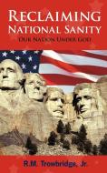 Reclaiming National Sanity: Our Nation Under God di R. M.  Trowbridge edito da AUTHORHOUSE