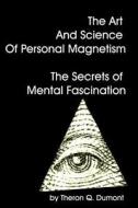 The Art and Science of Personal Magnetism the Secrets of Mental Fascination di Theron Q. Dumont edito da Createspace