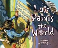 Luis Paints the World di Terry Farish edito da CAROLRHODA BOOKS