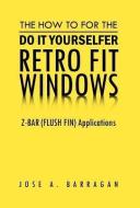 The How To For The Do It Yourselfer Retro Fit Windows di Jose A. Barragan edito da Xlibris