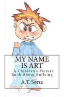 My Name Is Art: A Children's Picture Book about Bullying di A. T. Sorsa edito da Createspace