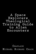 A Space Explorers Theological Training Guide to Alien Encounters di Michael Richard Craig edito da Createspace