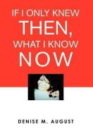 If I Only Knew Then, What I Know Now di Denise M August edito da Xlibris Corporation