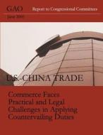 U.S.-China Trade Commerce Faces Practical and Legal Challenges in Applying Countervailing Duties di Accountability Integrity Reliability edito da Createspace