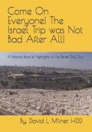 Come on Everyone! the Israel Trip Was Not Bad After All!: A Pictorial Book of Highlights of the Seven Day Tour di David L. Milner Hdd edito da Createspace