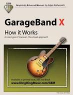 GarageBand X - How It Works: A New Type of Manual - The Visual Approach di Edgar Rothermich edito da Createspace