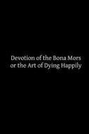 Devotion of the Bona Mors: Or the Art of Dying Happily di Catholic Church edito da Createspace