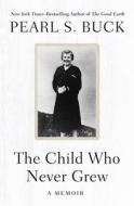 The Child Who Never Grew: A Memoir di Pearl S. Buck edito da OPEN ROAD MEDIA