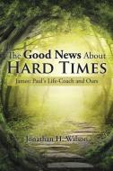 The Good News About Hard Times di Jonathan H. Wilson edito da AuthorHouse