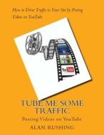 Tube Me Some Traffic: Posting Videos on Youtube di MR Alan Rushing edito da Createspace