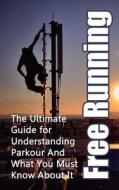 Free Running: The Ultimate Guide for Understanding Parkour and What You Must Know about It di Julian Hulse edito da Createspace