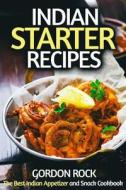 Indian Starter Recipes: The Best Indian Appetizer and Snack Cookbook di Gordon Rock edito da Createspace