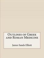 Outlines of Greek and Roman Medicine di James Sands Elliott edito da Createspace