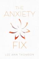 The Anxiety Fix di Lee Ann Thomson edito da FriesenPress