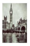 Curiosities of London Life: Or, Phases, Physiological and Social, of the Great Metropolis di Charles Manby Smith edito da Createspace Independent Publishing Platform