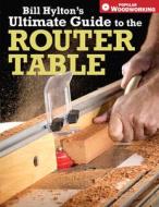 Bill Hylton's Ultimate Guide to the Router Table di Bill Hylton edito da F&W Publications Inc