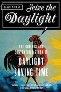Seize the Daylight: The Curious and Contentious Story of Daylight Saving Time di David Prerau edito da THUNDERS MOUTH PRESS