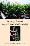 Anxiety, Insects, Sugar Cane, And Old Age di Wm Henry Phd Long edito da Xlibris Corporation
