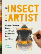 The Insect Artist: How to Observe, Draw, and Paint Butterflies, Bees, and More di Zebith Stacy Thalden edito da TIMBER PR INC