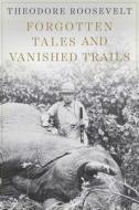 Forgotten Tales and Vanished Trails di Theodore Roosevelt edito da SKYHORSE PUB