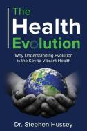 The Health Evolution: Why Understanding Evolution is the Key to Vibrant Health di Stephen Hussey edito da LIGHTNING SOURCE INC