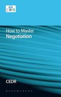 How to Master Negotiation di CEDR(Centre For Effective Dispute Resolution) edito da Bloomsbury Publishing PLC