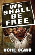 We Shall Be Free di Uche Ogwo edito da New Generation Publishing