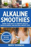 Alkaline Smoothies di Marta Tuchowska edito da Holistic Wellness Project