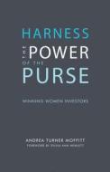 Harness the Power of the Purse: Winning Women Investors di Andrea Turner Moffitt edito da Rare Bird Books