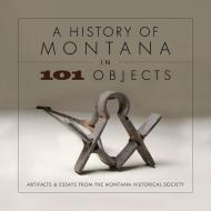 History of Montana in 101 Objects: Artifacts & Essays from the Montana Historical Society di Montana Historical Society edito da MONTANA HISTORICAL SOC