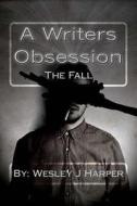 A Writers Obsession: The Fall di Wesley J. Harper edito da Createspace Independent Publishing Platform