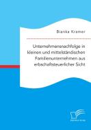 Unternehmensnachfolge in kleinen und mittelständischen Familienunternehmen aus erbschaftsteuerlicher Sicht di Bianka Kramer edito da Diplomica Verlag