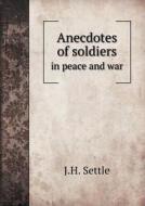 Anecdotes Of Soldiers In Peace And War di J H Settle edito da Book On Demand Ltd.
