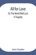 All for Love; Or, The World Well Lost di John Dryden edito da Alpha Editions