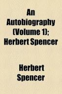 An Autobiography (volume 1); Herbert Spencer di Herbert Spencer edito da General Books Llc