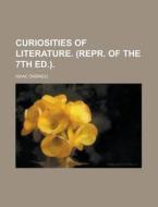 Curiosities Of Literature. (repr. Of The 7th Ed.). di Isaac Disraeli edito da General Books Llc
