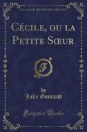 Cecile, Ou La Petite Soeur (classic Reprint) di Julie Gouraud edito da Forgotten Books